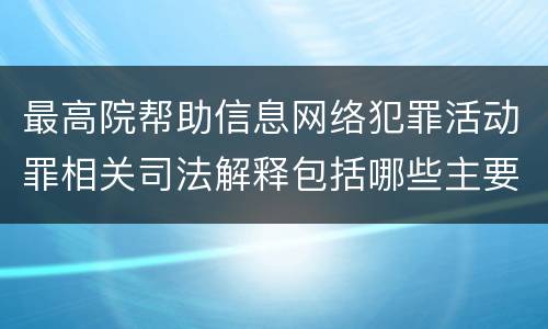 最高院帮助信息网络犯罪活动罪相关司法解释包括哪些主要内容