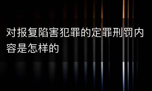 对报复陷害犯罪的定罪刑罚内容是怎样的