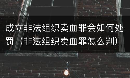 成立非法组织卖血罪会如何处罚（非法组织卖血罪怎么判）