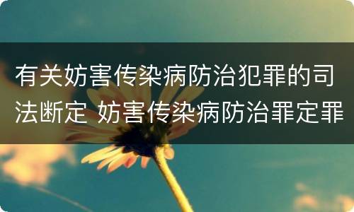 有关妨害传染病防治犯罪的司法断定 妨害传染病防治罪定罪依据的法律是