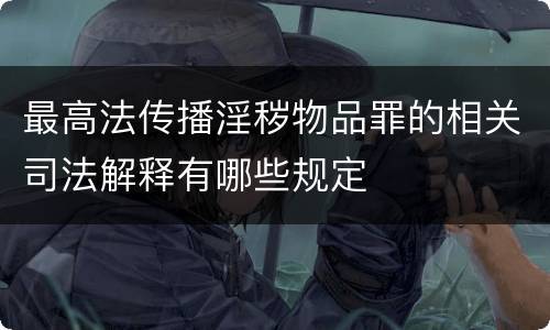 最高法传播淫秽物品罪的相关司法解释有哪些规定