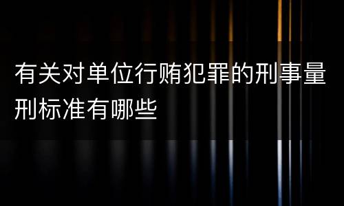 有关对单位行贿犯罪的刑事量刑标准有哪些