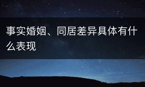 事实婚姻、同居差异具体有什么表现