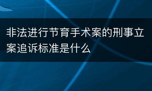 非法进行节育手术案的刑事立案追诉标准是什么