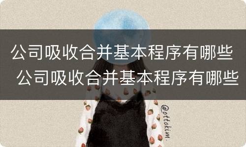 公司吸收合并基本程序有哪些 公司吸收合并基本程序有哪些方法