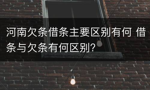 河南欠条借条主要区别有何 借条与欠条有何区别?