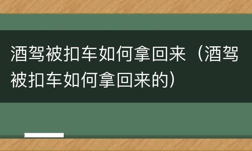 酒驾被扣车如何拿回来（酒驾被扣车如何拿回来的）