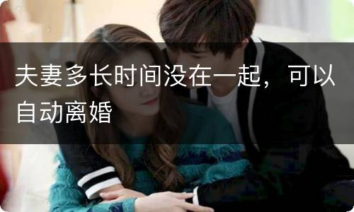 夫妻多长时间没在一起，可以自动离婚