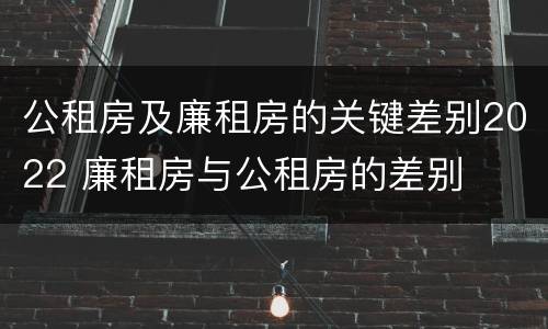 公租房及廉租房的关键差别2022 廉租房与公租房的差别