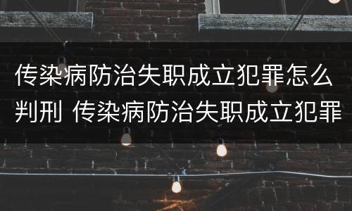 传染病防治失职成立犯罪怎么判刑 传染病防治失职成立犯罪怎么判刑案例