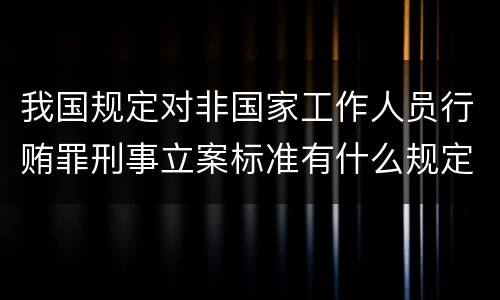 我国规定对非国家工作人员行贿罪刑事立案标准有什么规定