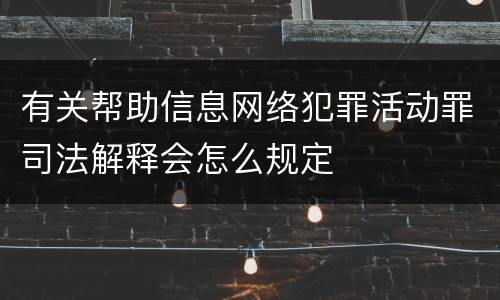 有关帮助信息网络犯罪活动罪司法解释会怎么规定