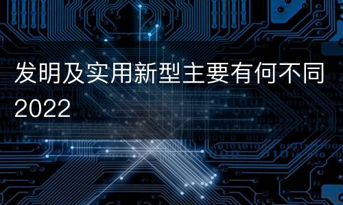 发明及实用新型主要有何不同2022
