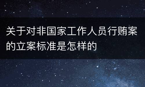 关于对非国家工作人员行贿案的立案标准是怎样的