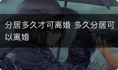 分居多久才可离婚 多久分居可以离婚