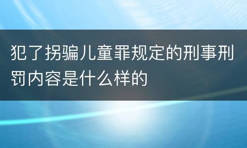 犯了拐骗儿童罪规定的刑事刑罚内容是什么样的