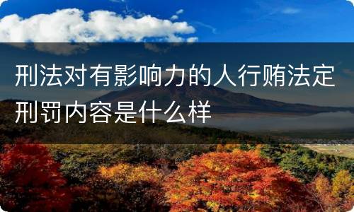刑法对有影响力的人行贿法定刑罚内容是什么样