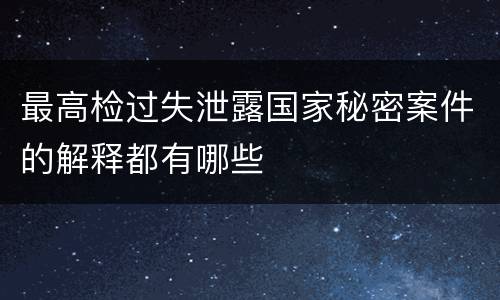 最高检过失泄露国家秘密案件的解释都有哪些