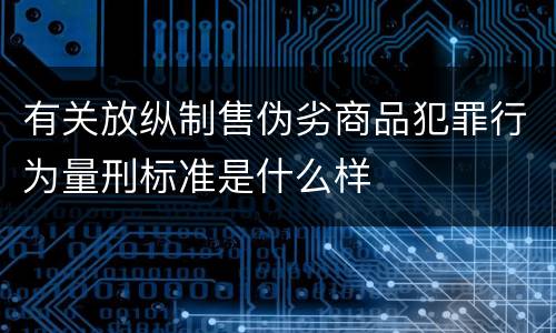 有关放纵制售伪劣商品犯罪行为量刑标准是什么样
