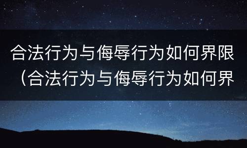 合法行为与侮辱行为如何界限（合法行为与侮辱行为如何界限相同）