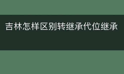 吉林怎样区别转继承代位继承