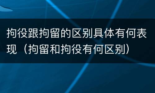 拘役跟拘留的区别具体有何表现（拘留和拘役有何区别）