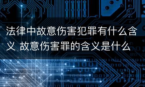 法律中故意伤害犯罪有什么含义 故意伤害罪的含义是什么