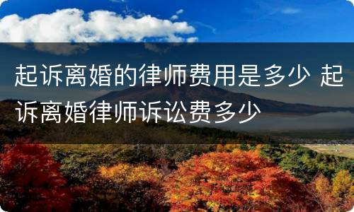 起诉离婚的律师费用是多少 起诉离婚律师诉讼费多少