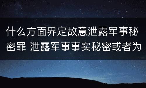 什么方面界定故意泄露军事秘密罪 泄露军事事实秘密或者为境外的机构组织人员
