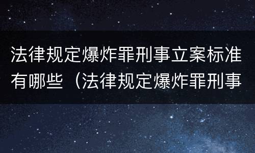 法律规定爆炸罪刑事立案标准有哪些（法律规定爆炸罪刑事立案标准有哪些条款）