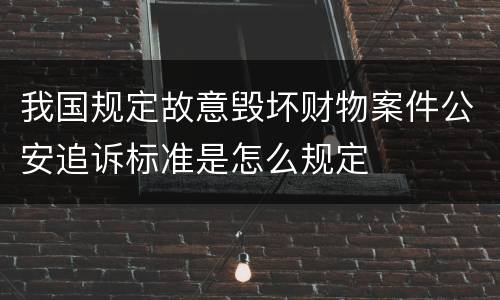 我国规定故意毁坏财物案件公安追诉标准是怎么规定