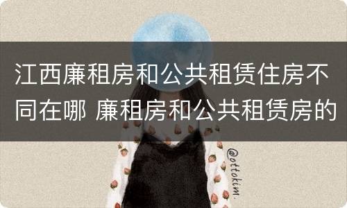 江西廉租房和公共租赁住房不同在哪 廉租房和公共租赁房的区别