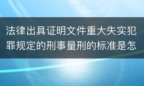 法律出具证明文件重大失实犯罪规定的刑事量刑的标准是怎样的