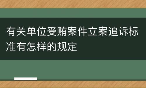 有关单位受贿案件立案追诉标准有怎样的规定