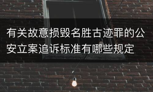 有关故意损毁名胜古迹罪的公安立案追诉标准有哪些规定