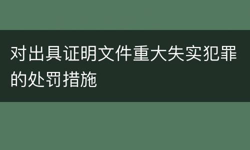 对出具证明文件重大失实犯罪的处罚措施