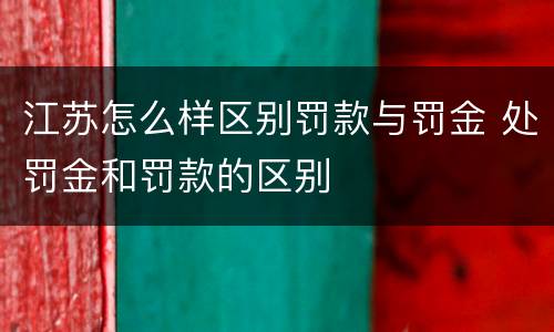 江苏怎么样区别罚款与罚金 处罚金和罚款的区别