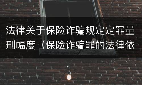 法律关于保险诈骗规定定罪量刑幅度（保险诈骗罪的法律依据）