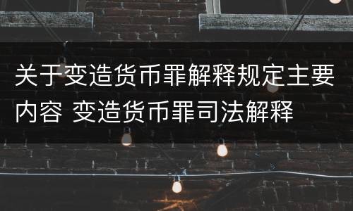 关于变造货币罪解释规定主要内容 变造货币罪司法解释