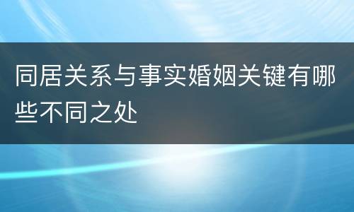 同居关系与事实婚姻关键有哪些不同之处