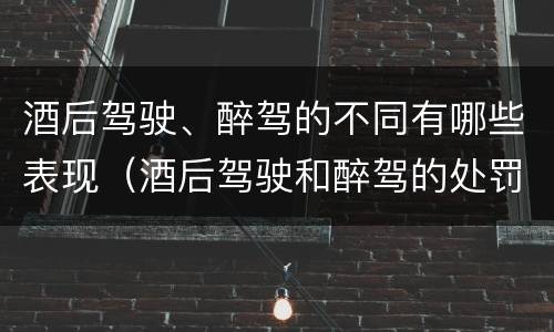 酒后驾驶、醉驾的不同有哪些表现（酒后驾驶和醉驾的处罚）