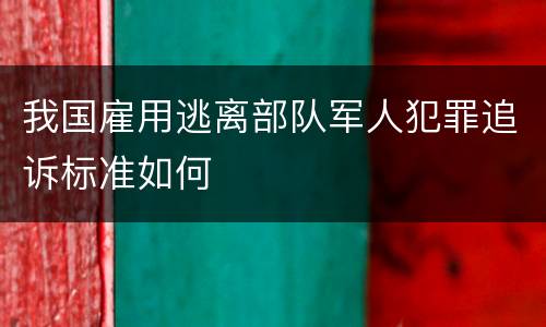 我国雇用逃离部队军人犯罪追诉标准如何