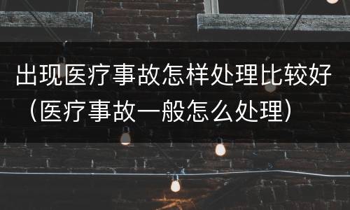 出现医疗事故怎样处理比较好（医疗事故一般怎么处理）