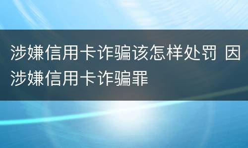 涉嫌信用卡诈骗该怎样处罚 因涉嫌信用卡诈骗罪