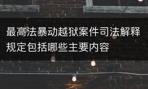 最高法暴动越狱案件司法解释规定包括哪些主要内容