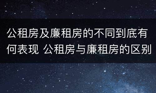 公租房及廉租房的不同到底有何表现 公租房与廉租房的区别都在此,别再搞错了!