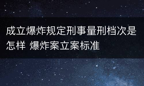 成立爆炸规定刑事量刑档次是怎样 爆炸案立案标准