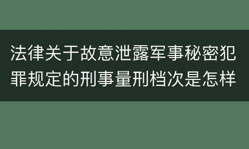 法律关于故意泄露军事秘密犯罪规定的刑事量刑档次是怎样的