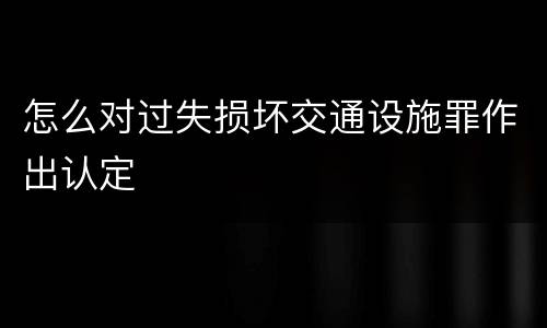 怎么对过失损坏交通设施罪作出认定