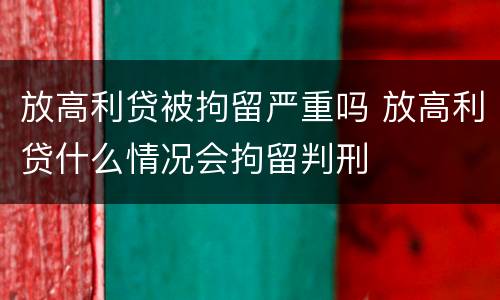 放高利贷被拘留严重吗 放高利贷什么情况会拘留判刑